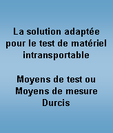 Zone de Texte: La solution adapt�e pour le test de mat�riel intransportableMoyens de test ou Moyens de mesure Durcis